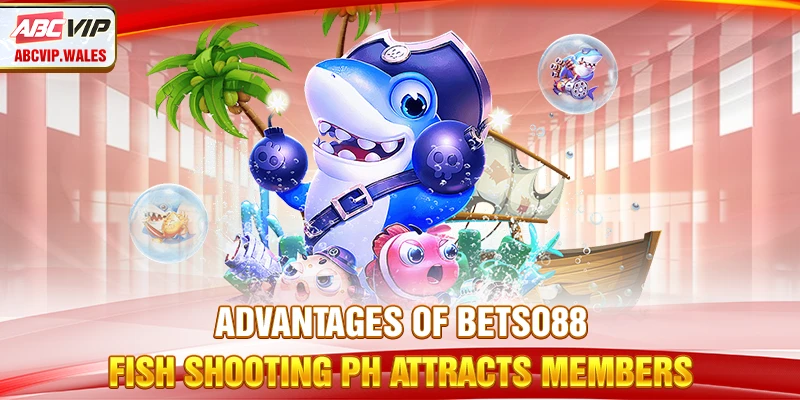 Advantages of Betso88 Fish Shooting attracts members