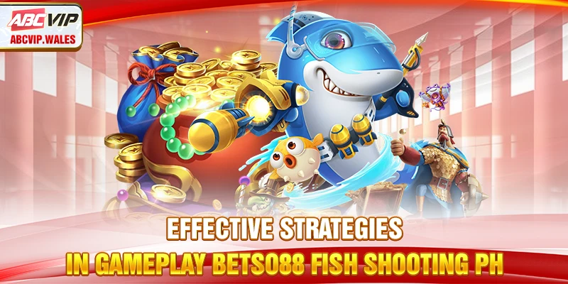 Effective strategies in gameplay Betso88 Fish Shooting